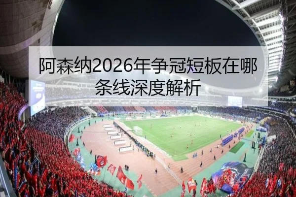 阿森纳2026年争冠短板在哪条线深度解析